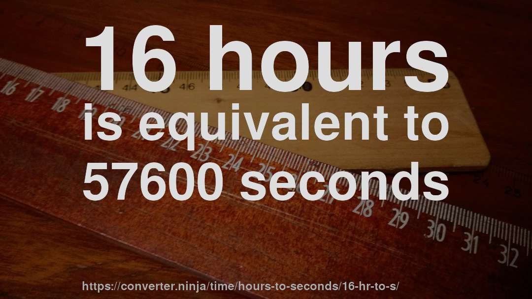 16 hours is equivalent to 57600 seconds