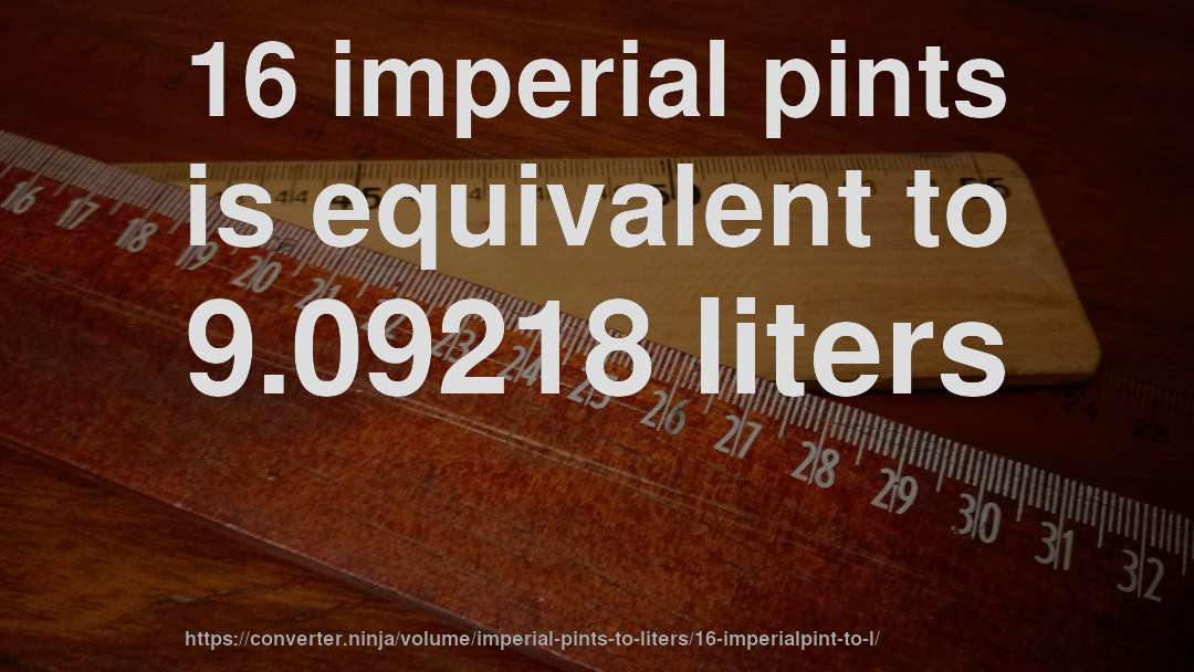 16 imperial pints is equivalent to 9.09218 liters
