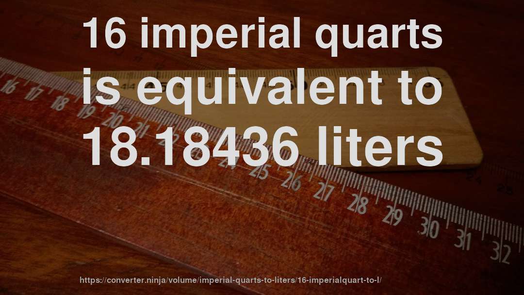 16 imperial quarts is equivalent to 18.18436 liters