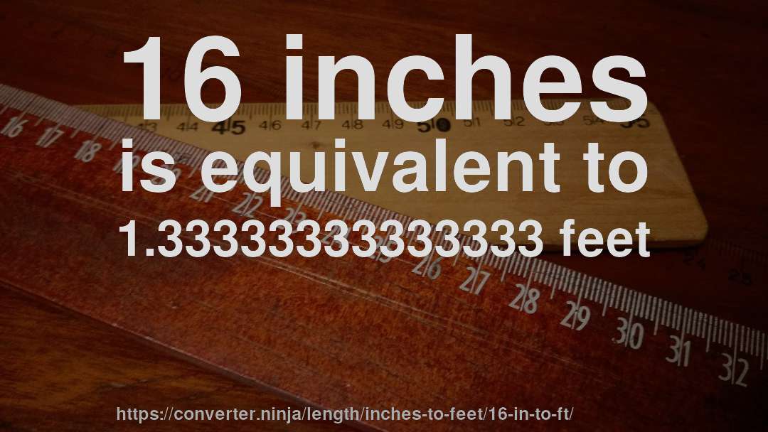 16 inches is equivalent to 1.33333333333333 feet