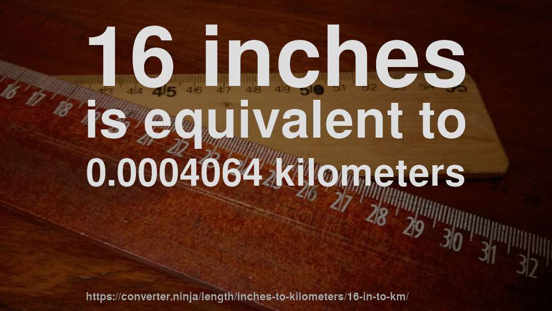 16 inches is equivalent to 0.0004064 kilometers