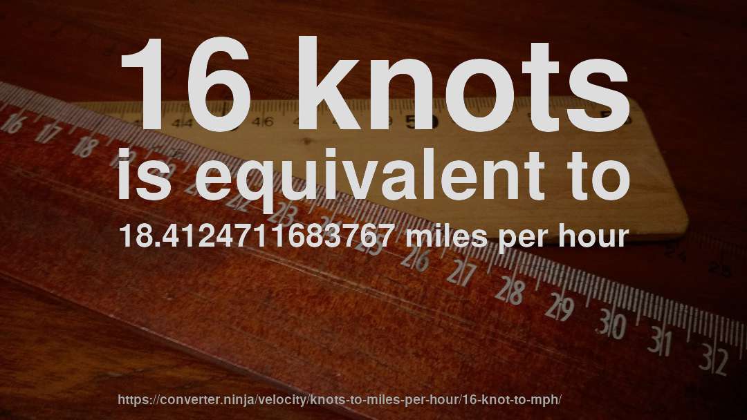 16 knots is equivalent to 18.4124711683767 miles per hour