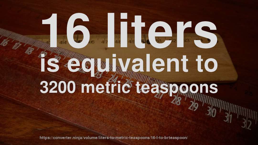 16 liters is equivalent to 3200 metric teaspoons