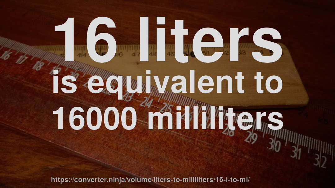 16 liters is equivalent to 16000 milliliters
