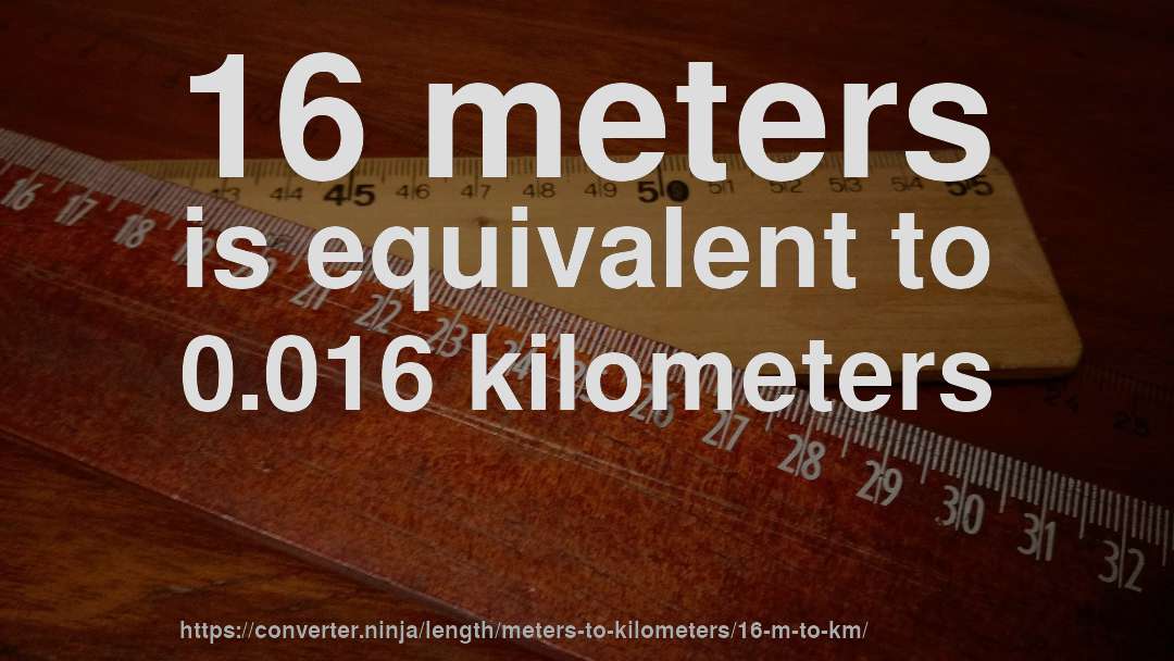 16 meters is equivalent to 0.016 kilometers