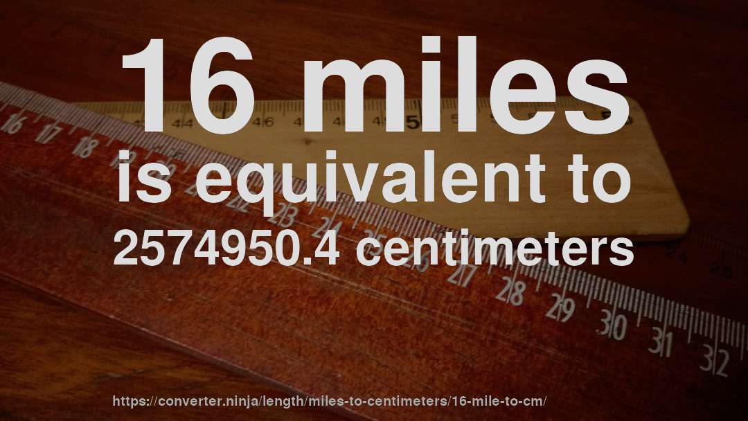 16 miles is equivalent to 2574950.4 centimeters