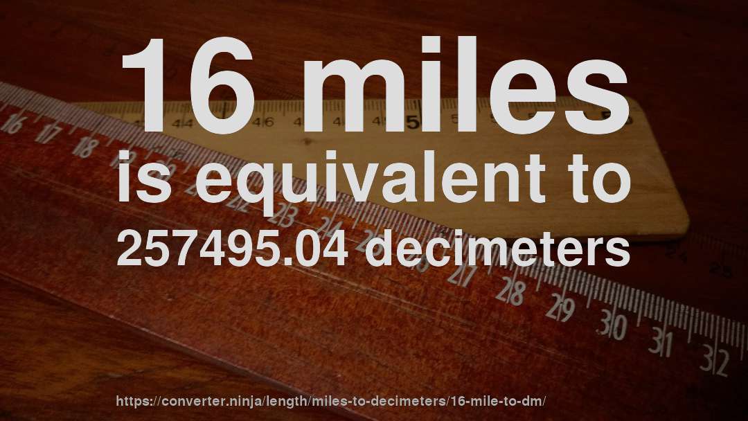 16 miles is equivalent to 257495.04 decimeters