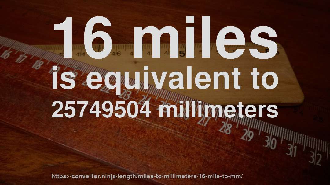 16 miles is equivalent to 25749504 millimeters