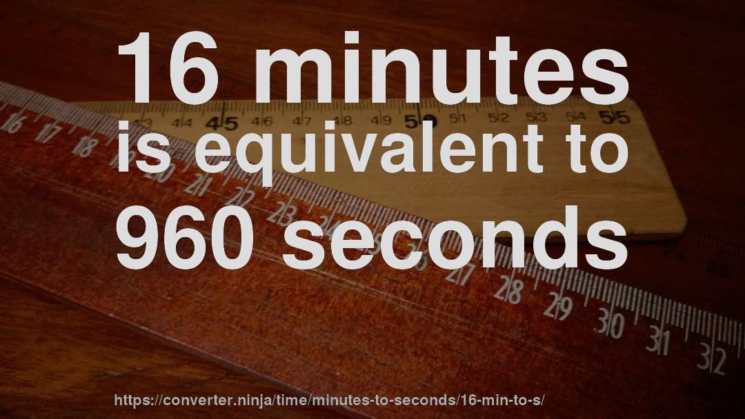 16 minutes is equivalent to 960 seconds