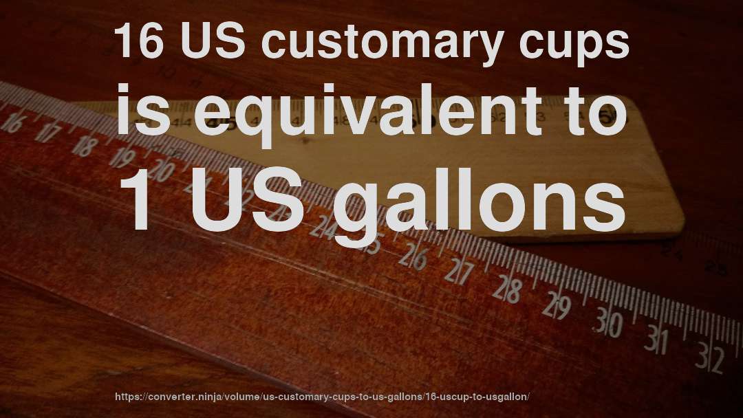 16 US customary cups is equivalent to 1 US gallons