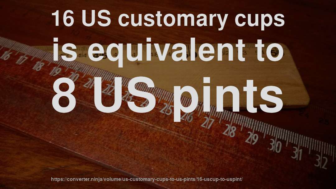 16 US customary cups is equivalent to 8 US pints