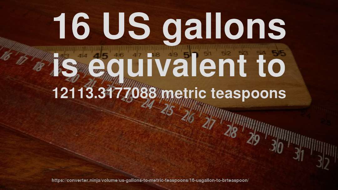 16 US gallons is equivalent to 12113.3177088 metric teaspoons