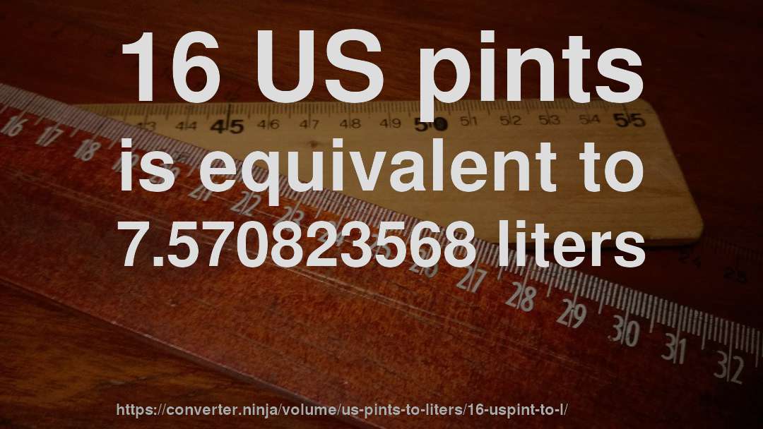 16 US pints is equivalent to 7.570823568 liters