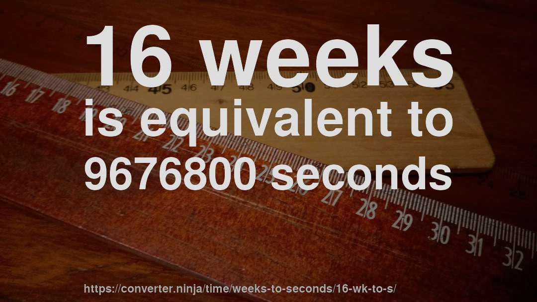 16 weeks is equivalent to 9676800 seconds