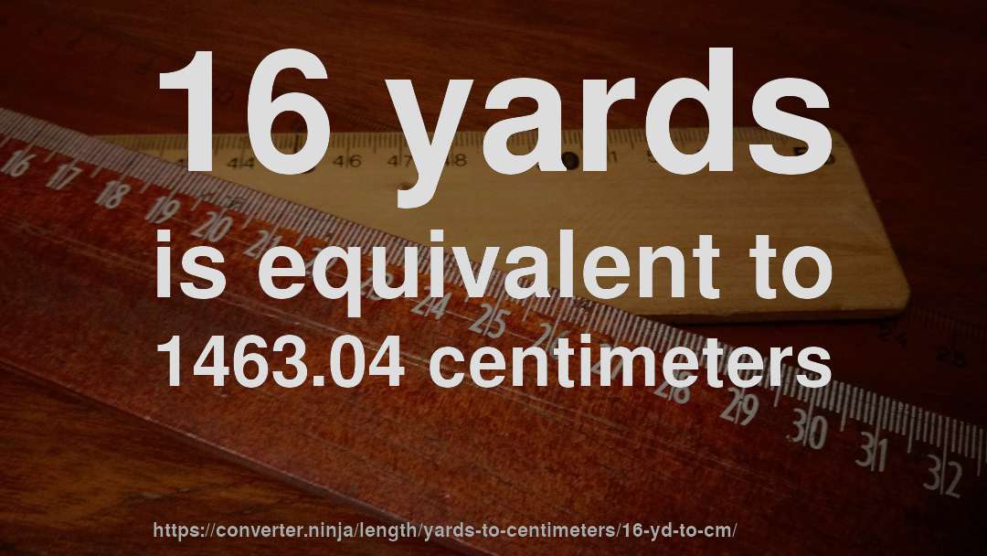 16 yards is equivalent to 1463.04 centimeters