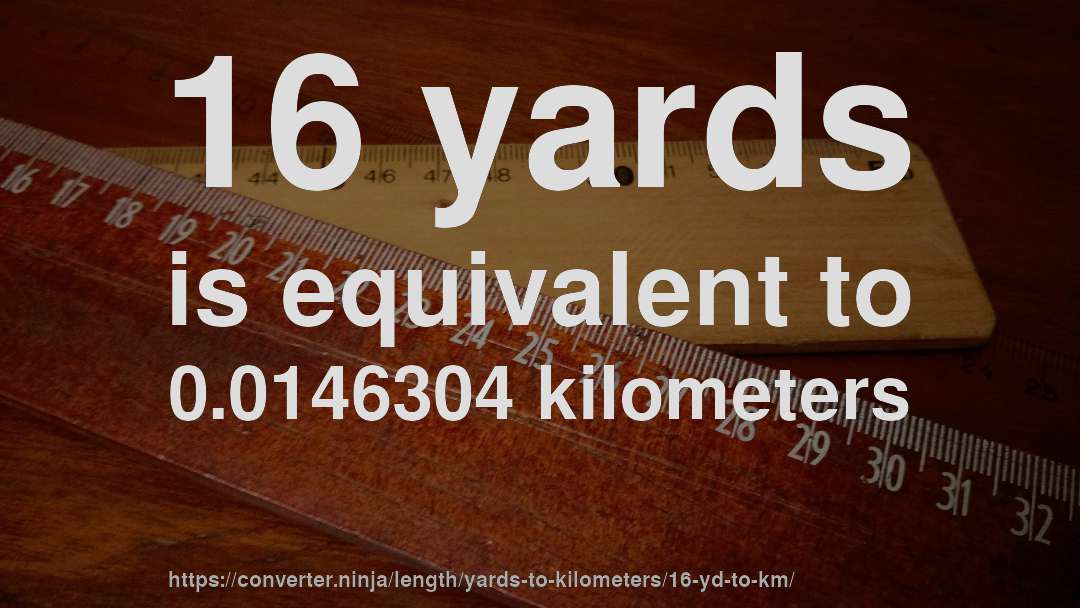 16 yards is equivalent to 0.0146304 kilometers