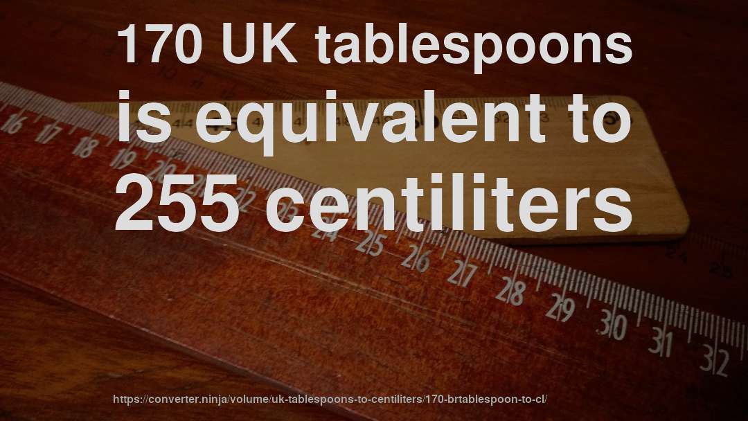 170 UK tablespoons is equivalent to 255 centiliters