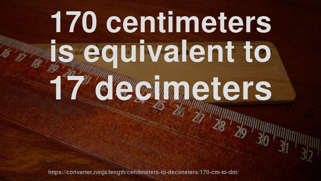 170 centimeters is equivalent to 17 decimeters