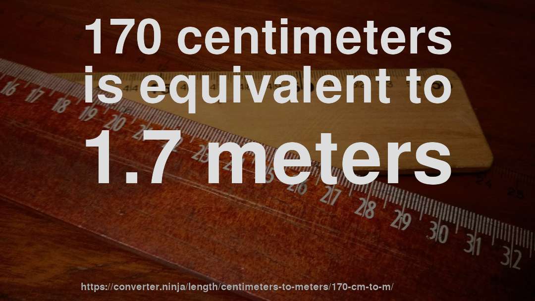 170 centimeters is equivalent to 1.7 meters