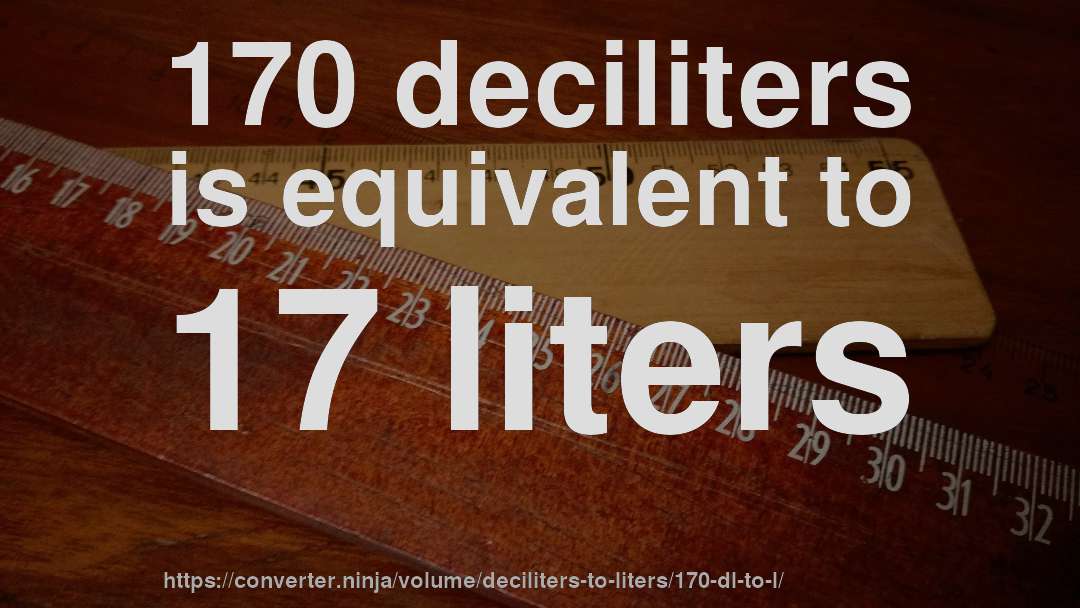 170 deciliters is equivalent to 17 liters