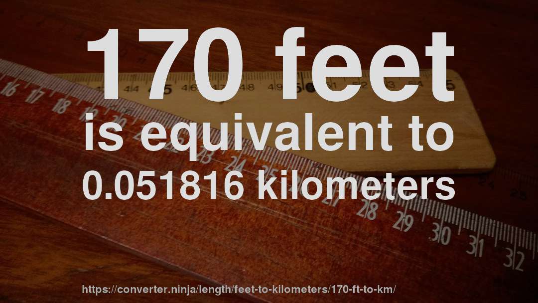 170 feet is equivalent to 0.051816 kilometers