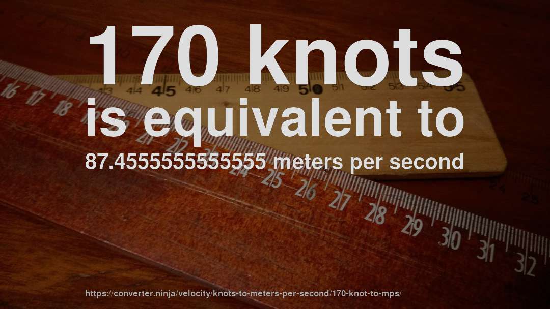 170 knots is equivalent to 87.4555555555555 meters per second