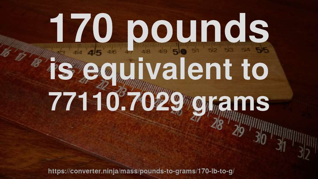 170 pounds is equivalent to 77110.7029 grams