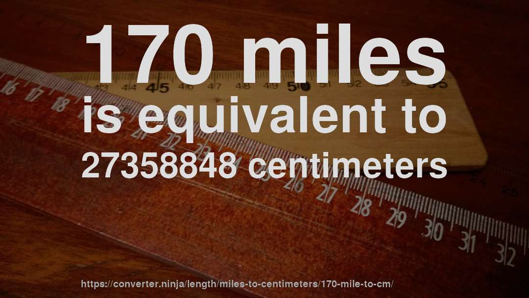 170 miles is equivalent to 27358848 centimeters