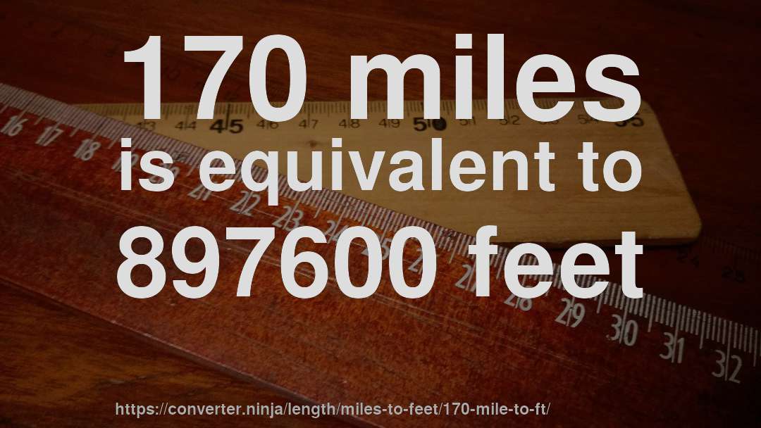 170 miles is equivalent to 897600 feet