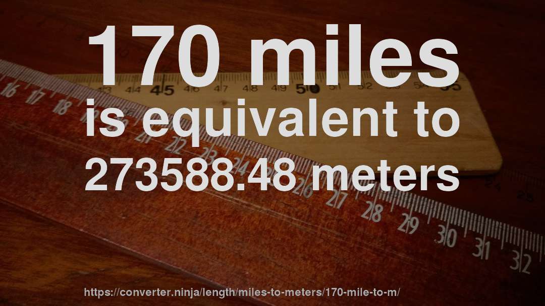 170 miles is equivalent to 273588.48 meters