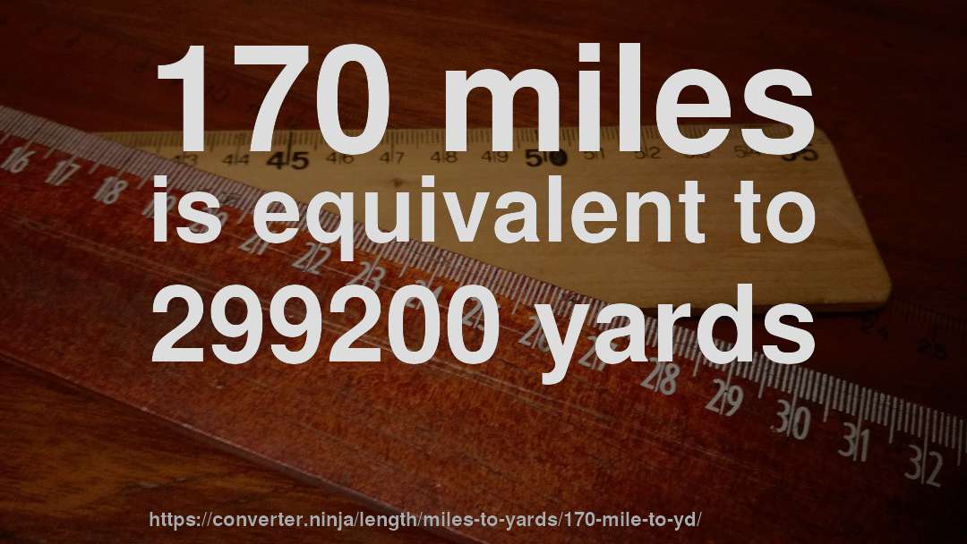 170 miles is equivalent to 299200 yards