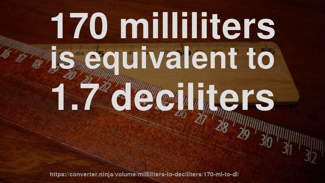 170 milliliters is equivalent to 1.7 deciliters