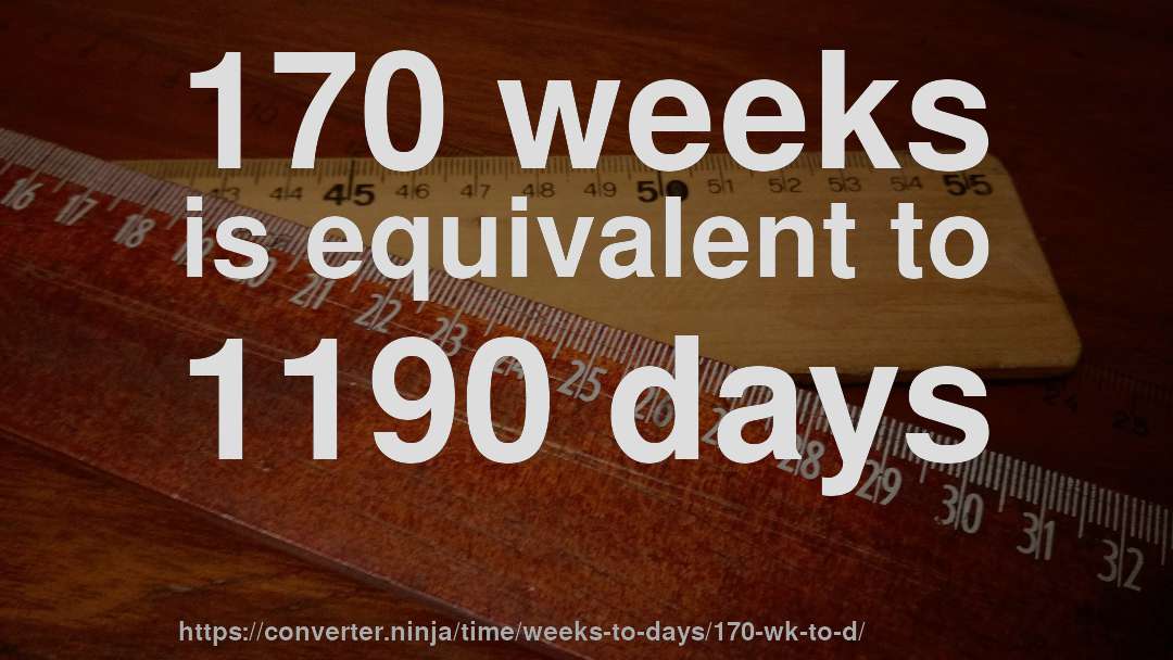 170 weeks is equivalent to 1190 days