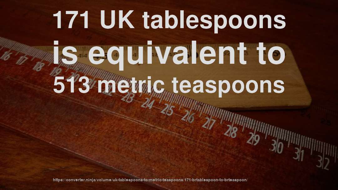 171 UK tablespoons is equivalent to 513 metric teaspoons