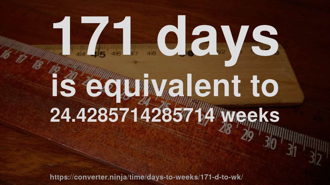 171 days is equivalent to 24.4285714285714 weeks
