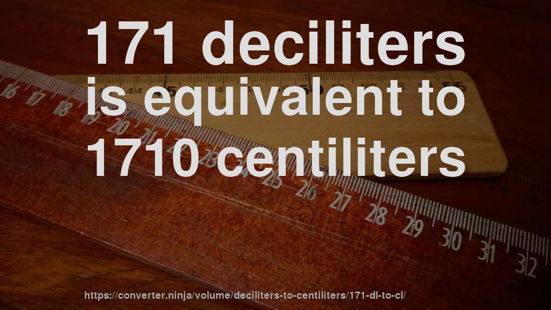 171 deciliters is equivalent to 1710 centiliters