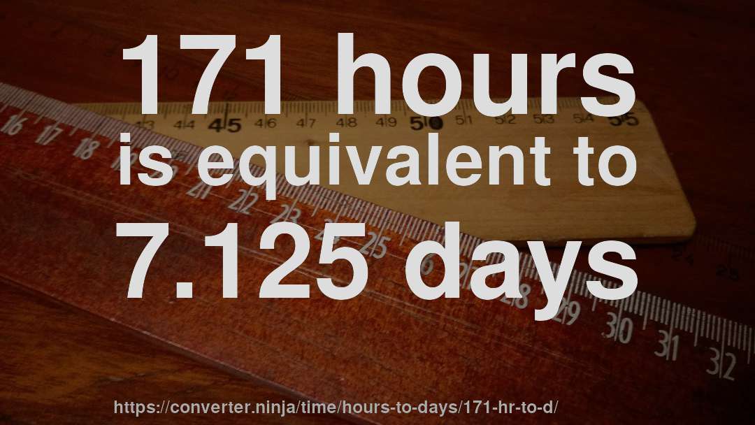 171 hours is equivalent to 7.125 days