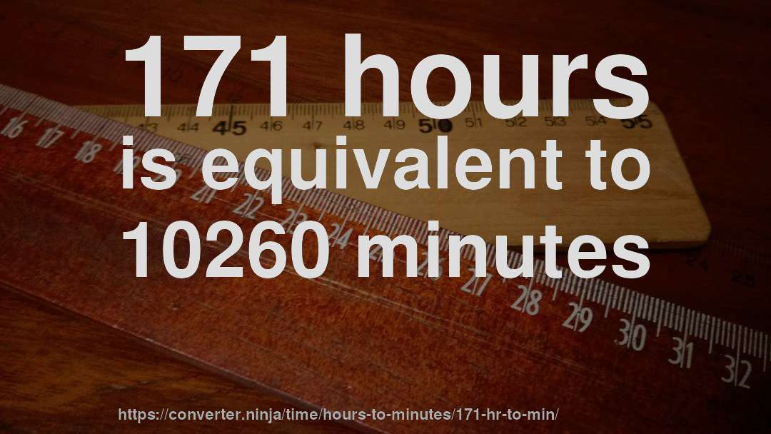 171 hours is equivalent to 10260 minutes