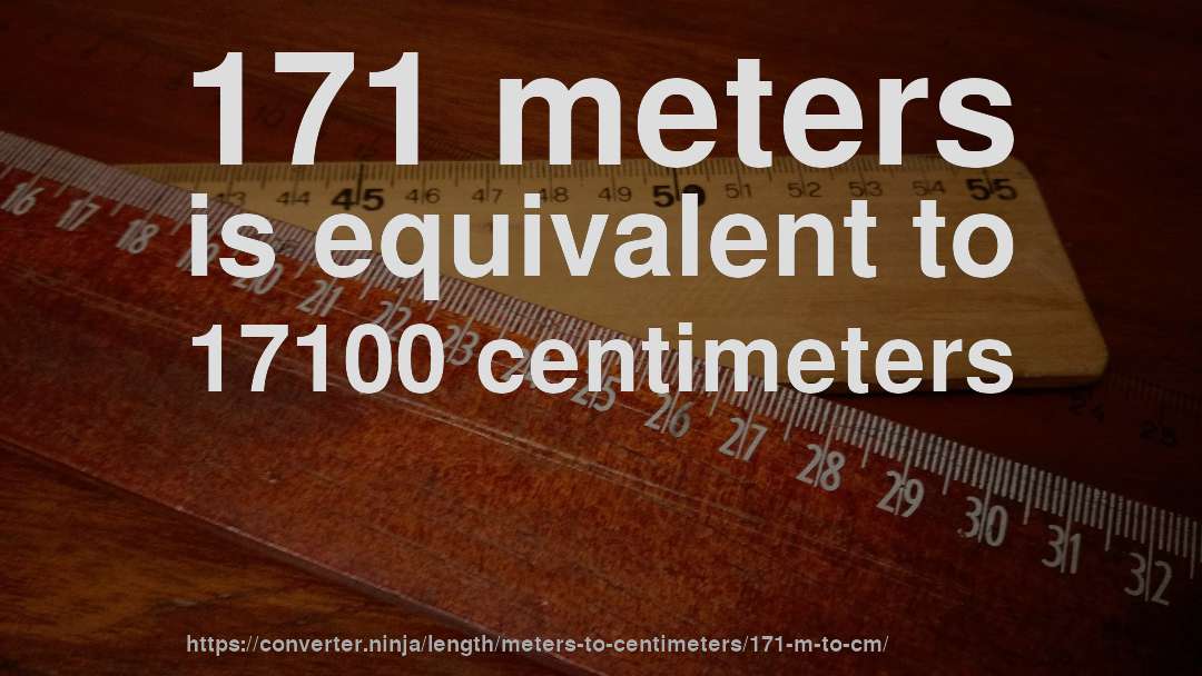 171 meters is equivalent to 17100 centimeters