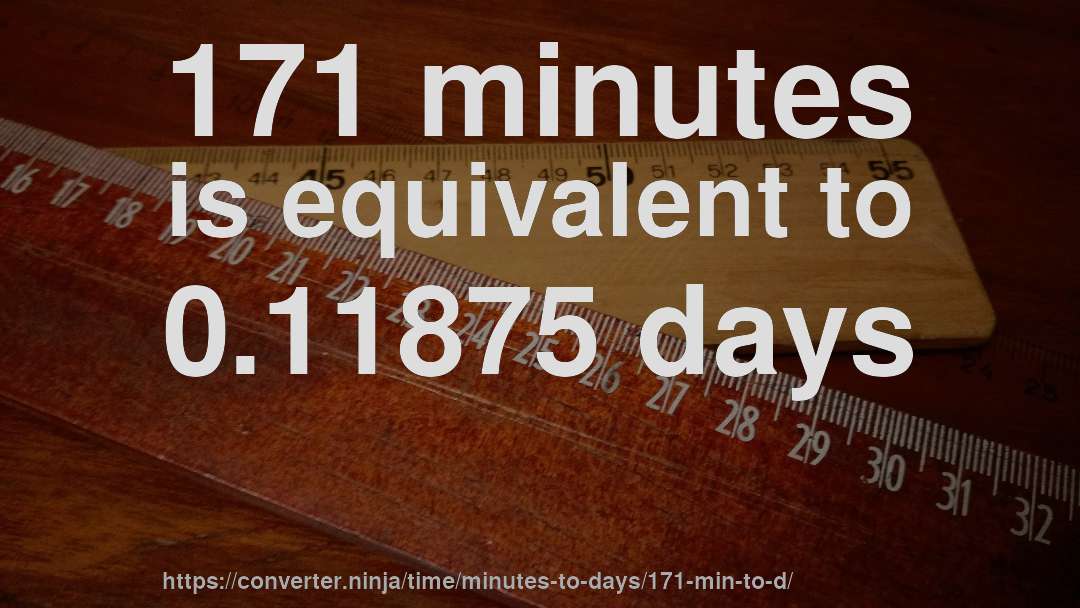 171 minutes is equivalent to 0.11875 days