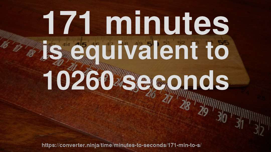 171 minutes is equivalent to 10260 seconds