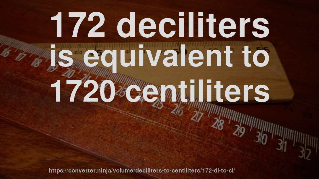 172 deciliters is equivalent to 1720 centiliters