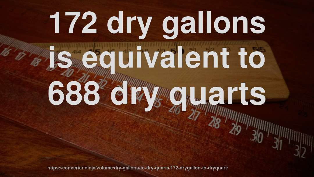 172 dry gallons is equivalent to 688 dry quarts