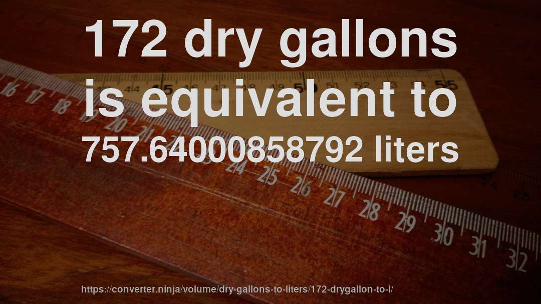 172 dry gallons is equivalent to 757.64000858792 liters
