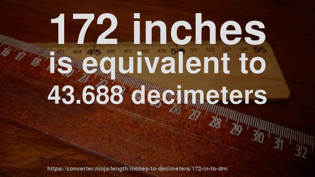 172 inches is equivalent to 43.688 decimeters