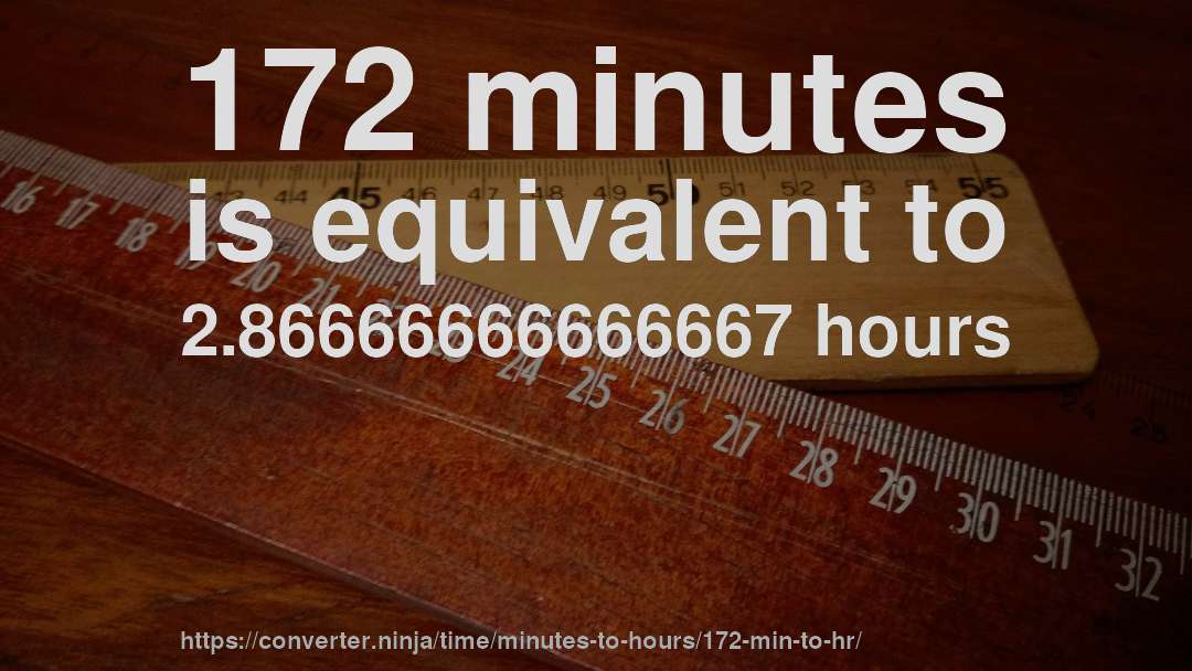 172 minutes is equivalent to 2.86666666666667 hours