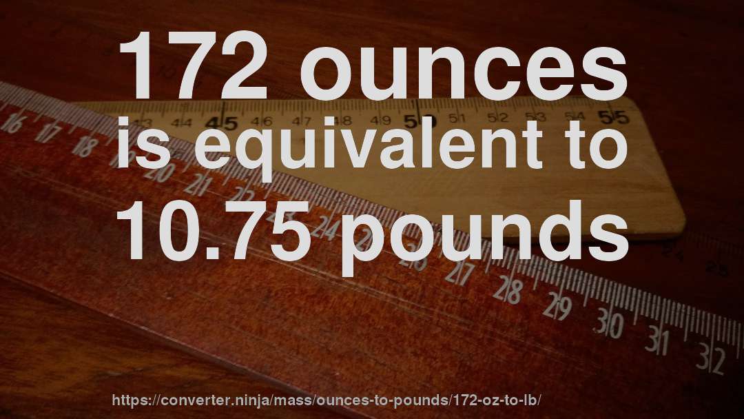 172 ounces is equivalent to 10.75 pounds
