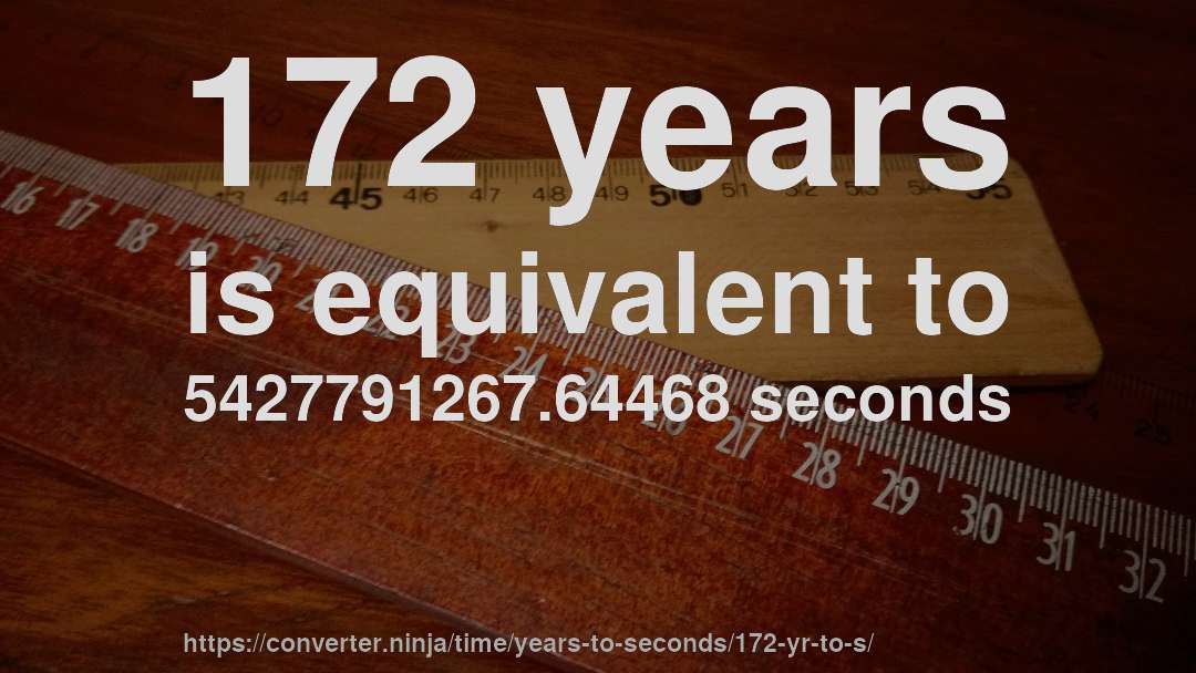 172 years is equivalent to 5427791267.64468 seconds