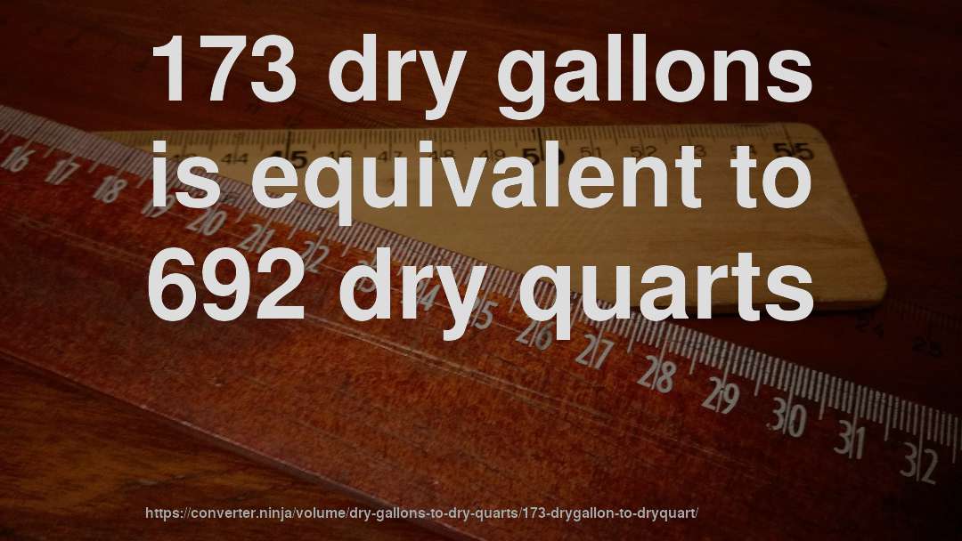173 dry gallons is equivalent to 692 dry quarts