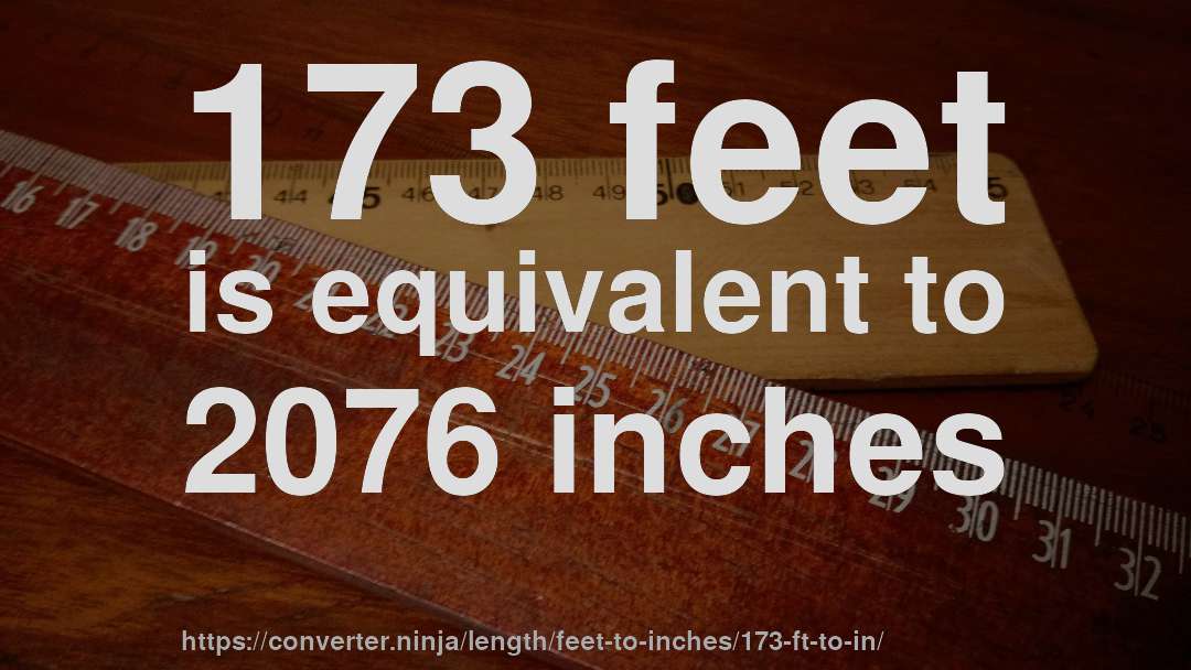 173 feet is equivalent to 2076 inches